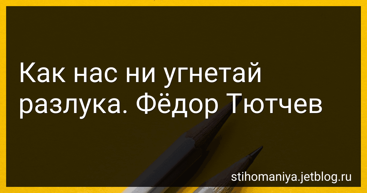 Как нас ни угнетай разлука. Фёдор Тютчев preview