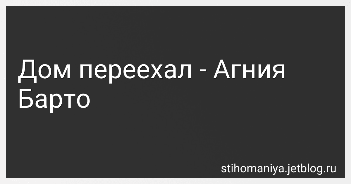 Дом переехал - Агния Барто preview