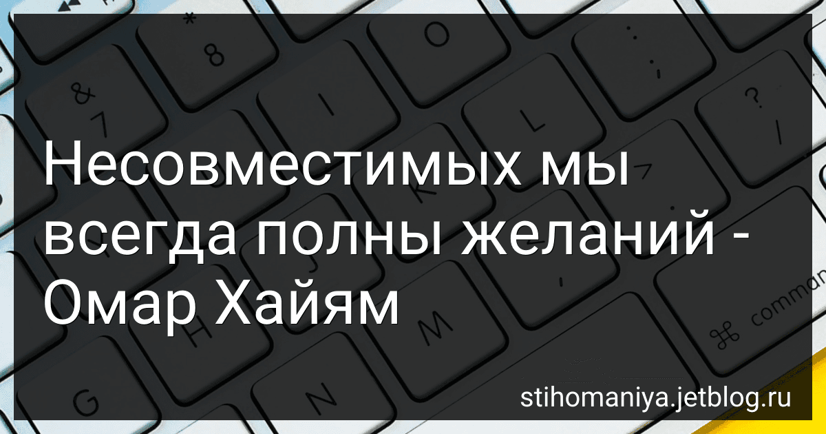 Несовместимых мы всегда полны желаний - Омар Хайям preview