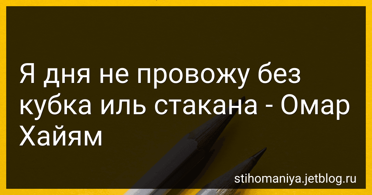 Я дня не провожу без кубка иль стакана - Омар Хайям preview