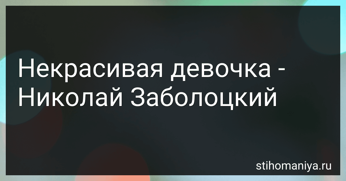 Некрасивая девочка - Николай Заболоцкий preview
