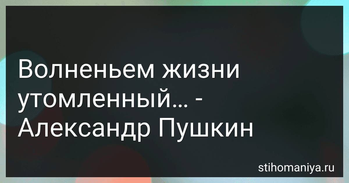 Волненьем жизни утомленный… - Александр Пушкин preview