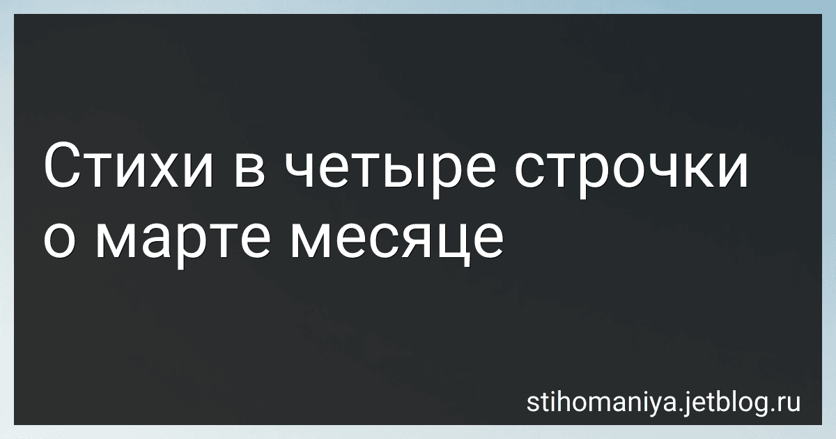 Стихи в четыре строчки о марте месяце preview