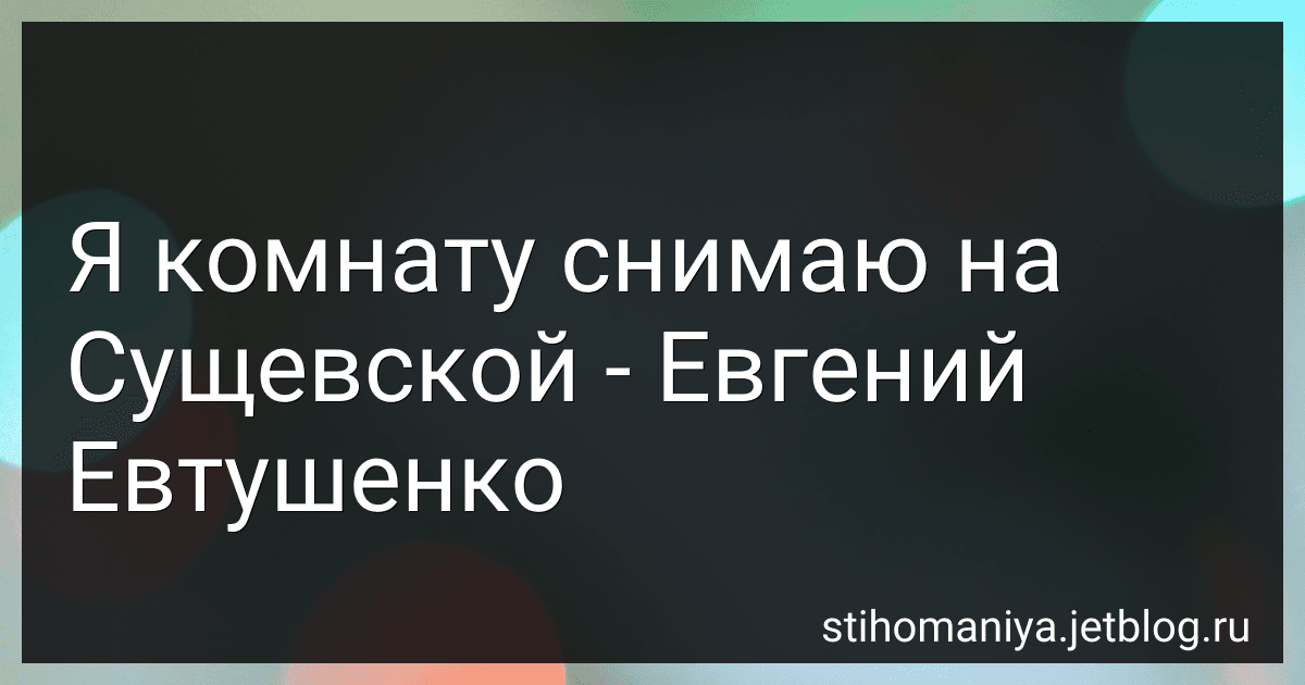 Я комнату снимаю на Сущевской - Евгений Евтушенко preview