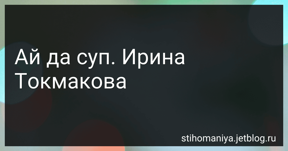 Ай да суп. Ирина Токмакова preview