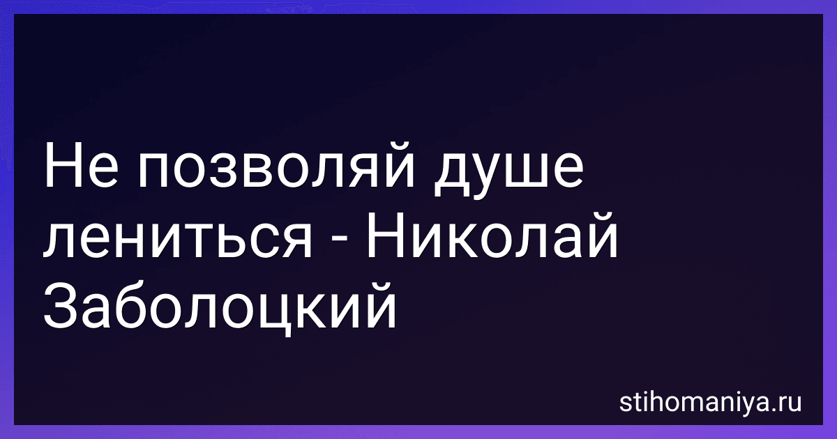 Не позволяй душе лениться - Николай Заболоцкий preview