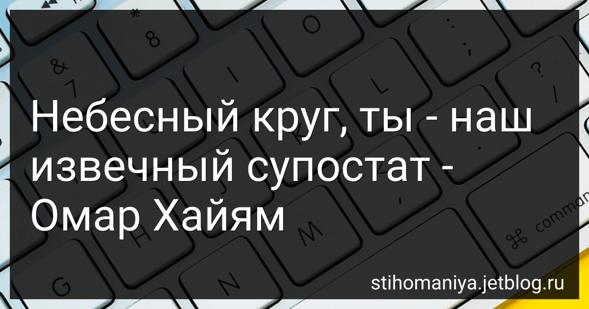 Небесный круг, ты - наш извечный супостат - Омар Хайям preview