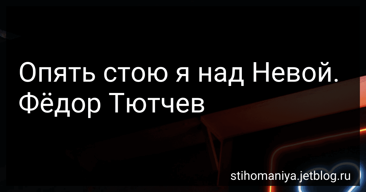 Опять стою я над Невой. Фёдор Тютчев preview