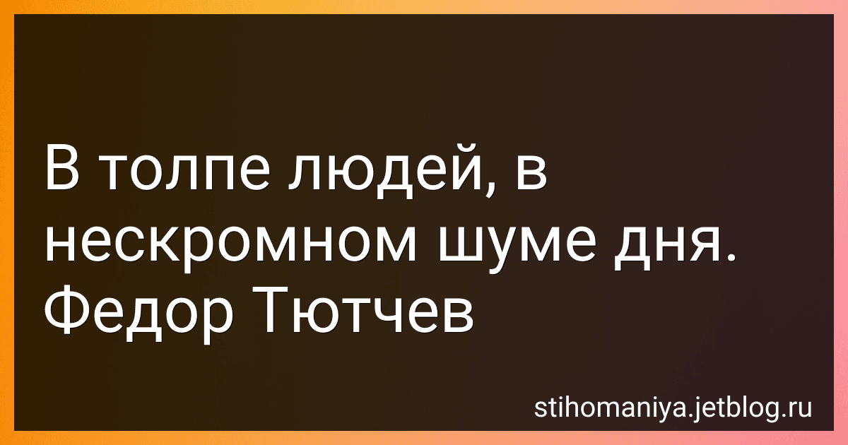 В толпе людей, в нескромном шуме дня. Федор Тютчев preview