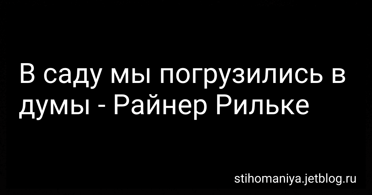В саду мы погрузились в думы - Райнер Рильке preview