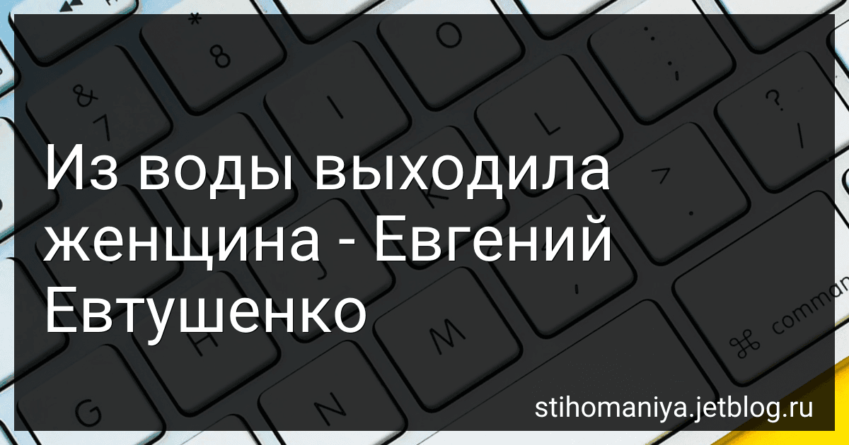 Из воды выходила женщина - Евгений Евтушенко preview