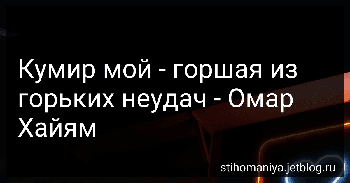 Кумир мой - горшая из горьких неудач - Омар Хайям preview