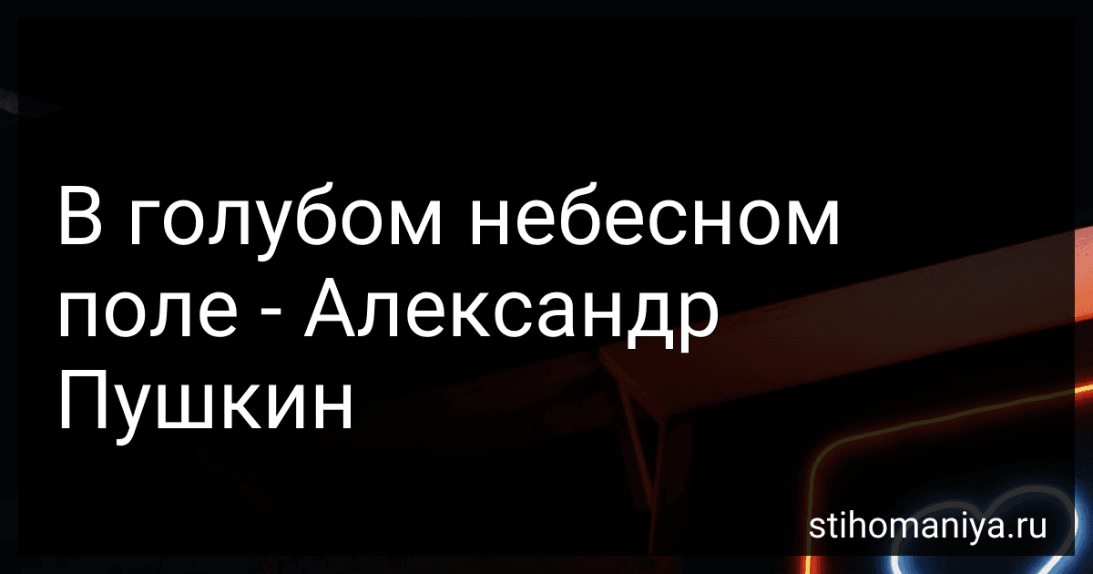 В голубом небесном поле - Александр Пушкин preview
