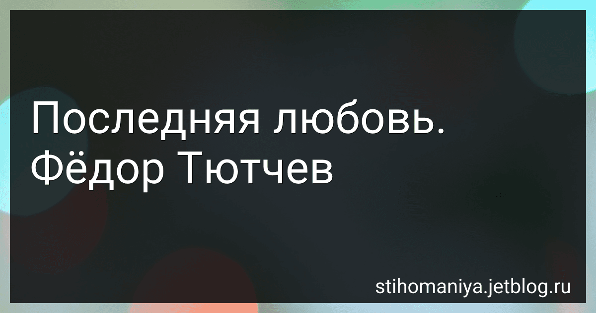 Последняя любовь. Фёдор Тютчев preview