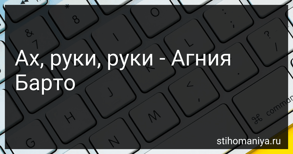 Ах, руки, руки - Агния Барто preview