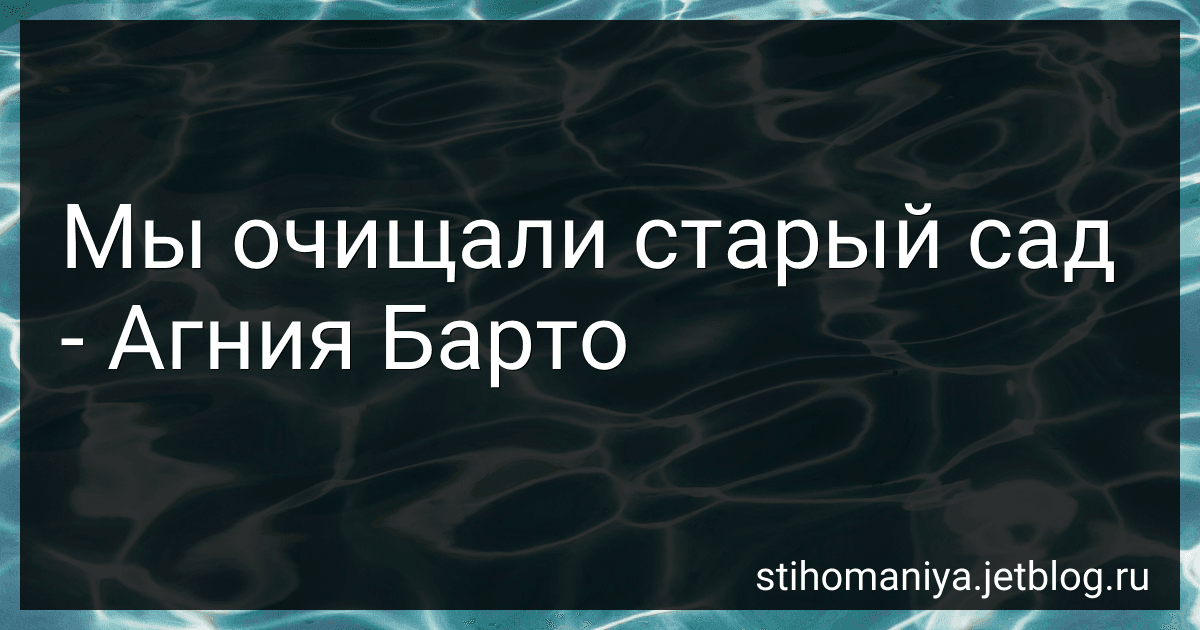 Мы очищали старый сад - Агния Барто image