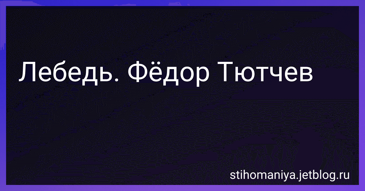 Лебедь. Фёдор Тютчев preview