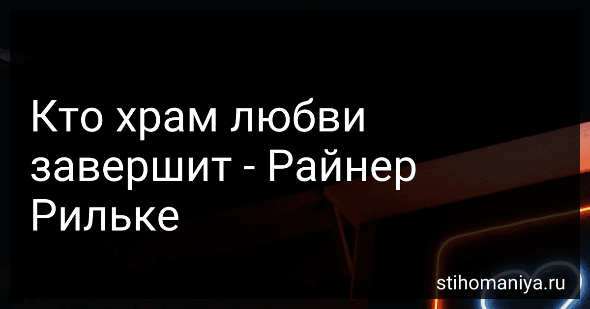 Кто храм любви завершит - Райнер Рильке preview