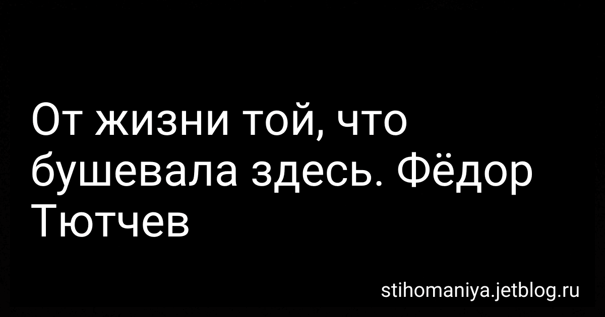 От жизни той, что бушевала здесь. Фёдор Тютчев preview