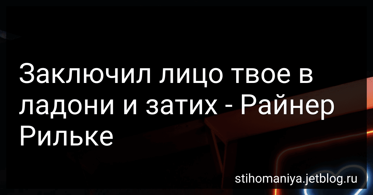 Заключил лицо твое в ладони и затих - Райнер Рильке preview