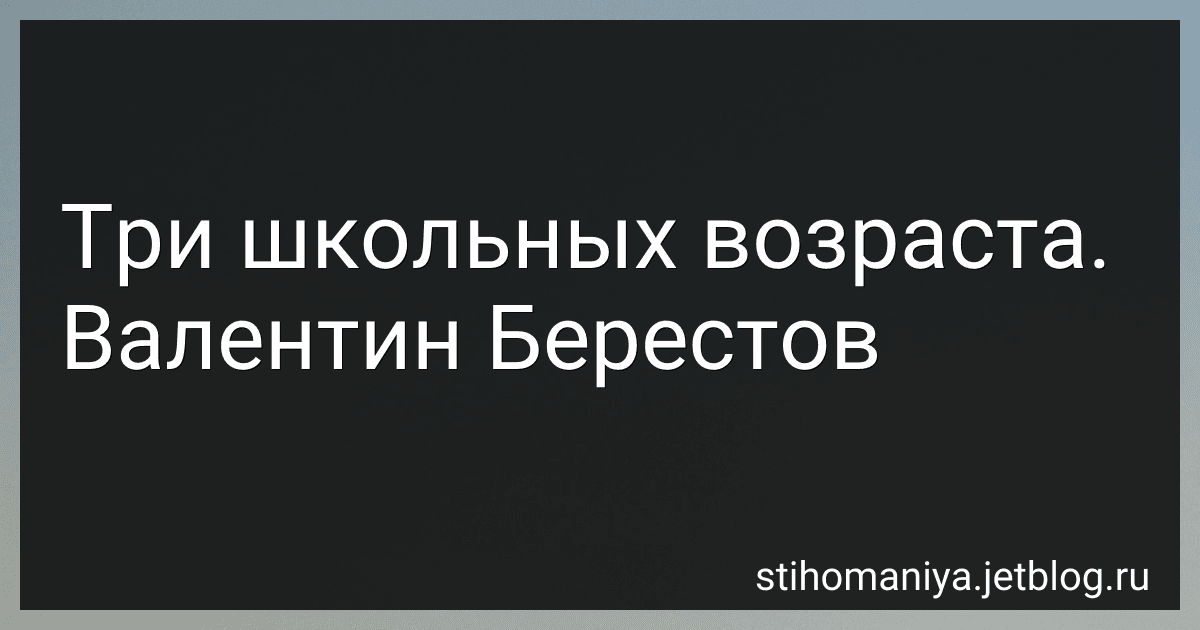Три школьных возраста. Валентин Берестов preview