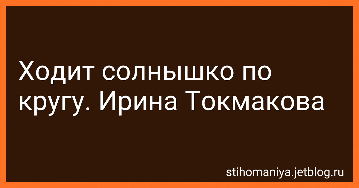 Ходит солнышко по кругу. Ирина Токмакова preview