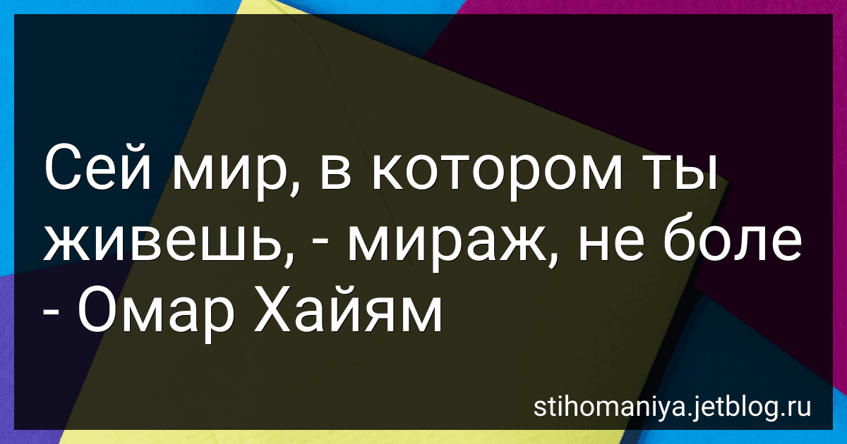 Сей мир, в котором ты живешь, - мираж, не боле - Омар Хайям preview