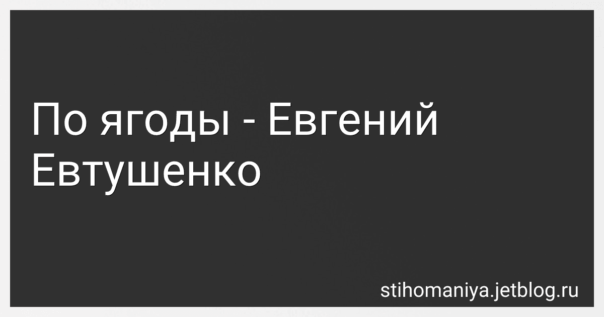По ягоды - Евгений Евтушенко preview