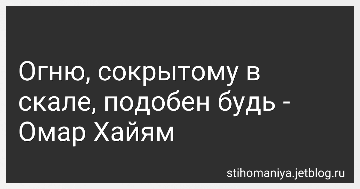 Огню, сокрытому в скале, подобен будь - Омар Хайям preview
