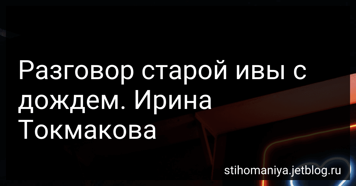 Разговор старой ивы с дождем. Ирина Токмакова preview