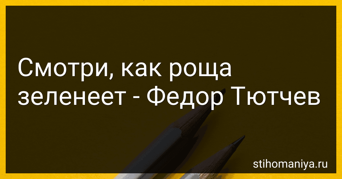 Смотри, как роща зеленеет - Федор Тютчев preview