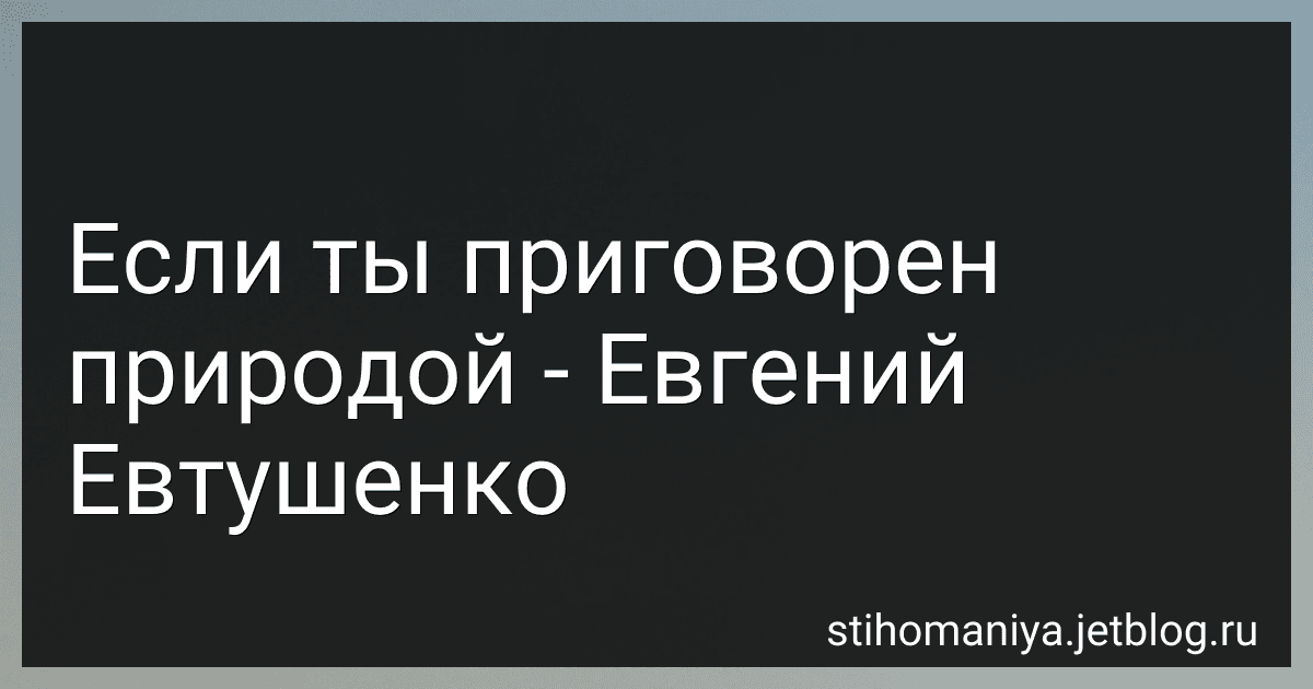 Если ты приговорен природой - Евгений Евтушенко preview