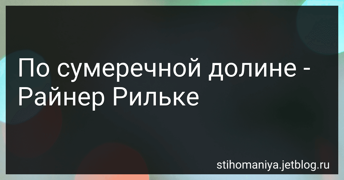 По сумеречной долине - Райнер Рильке preview