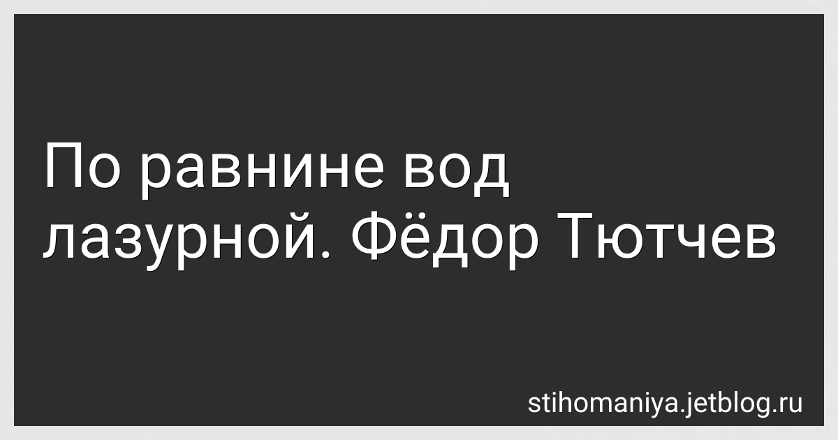 По равнине вод лазурной. Фёдор Тютчев preview