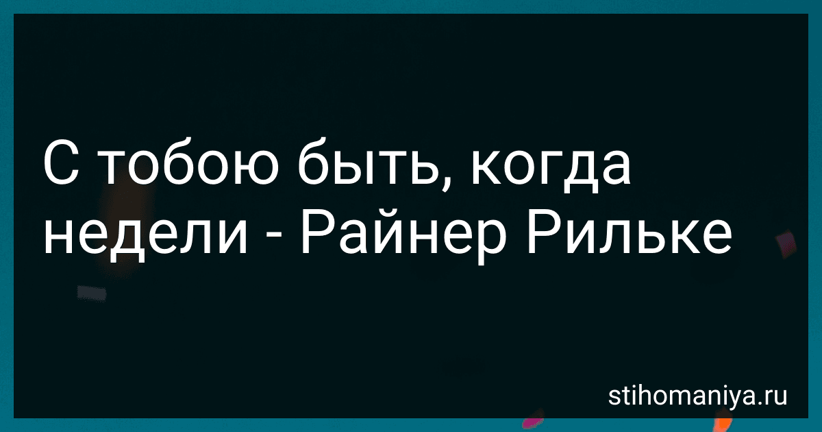 С тобою быть, когда недели - Райнер Рильке preview