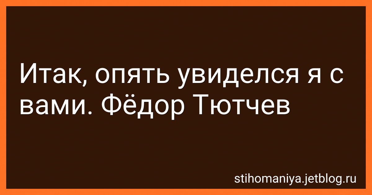 Итак, опять увиделся я с вами. Фёдор Тютчев preview