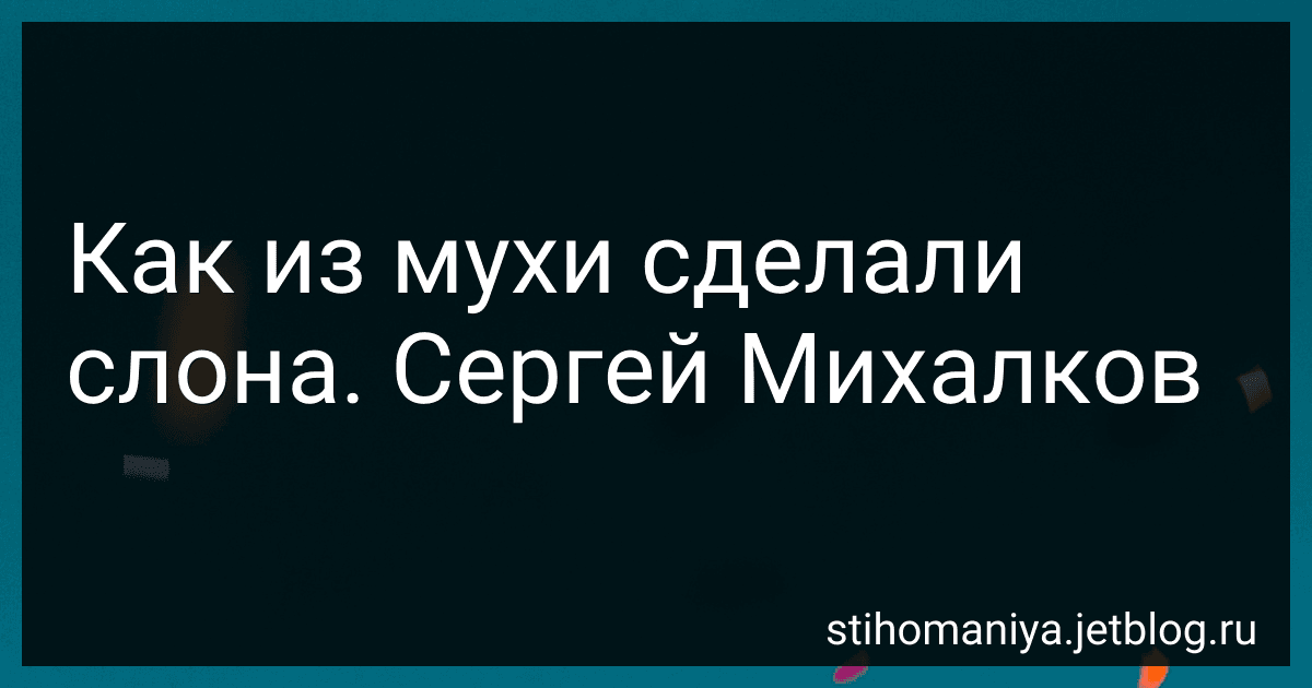 Как из мухи сделали слона. Сергей Михалков preview