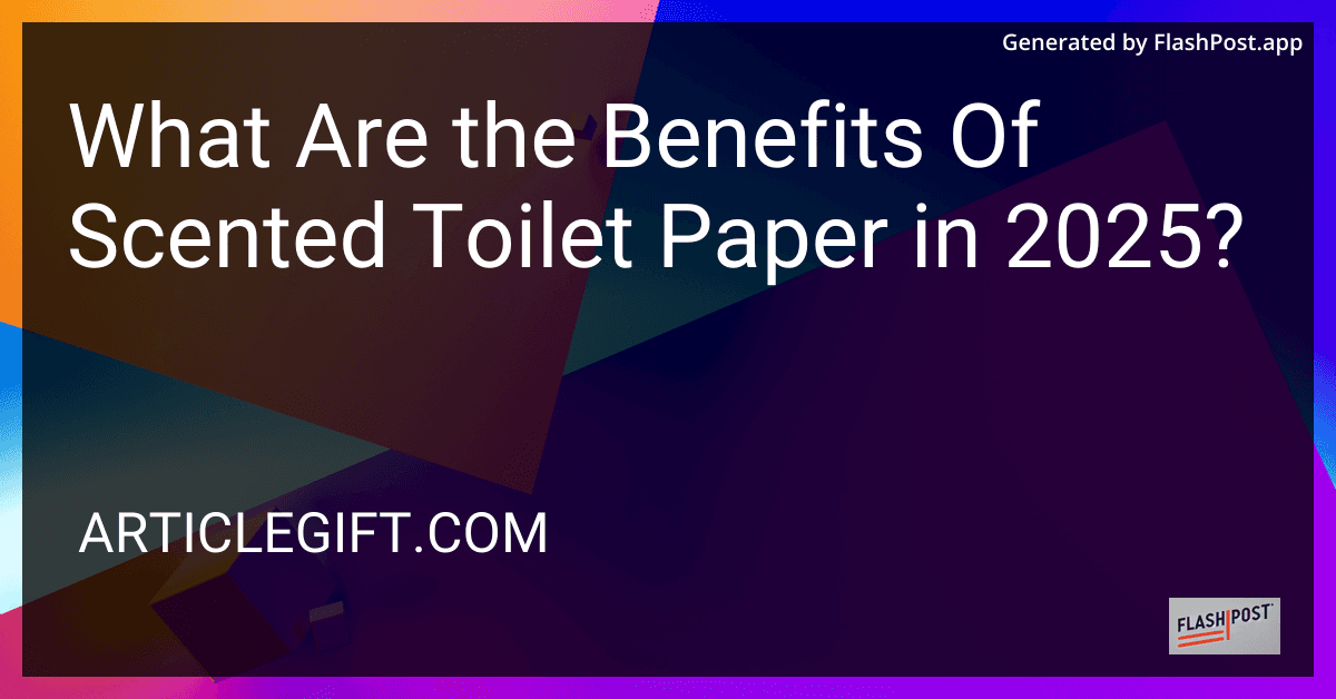 What Are the Benefits Of Scented Toilet Paper in 2025? preview