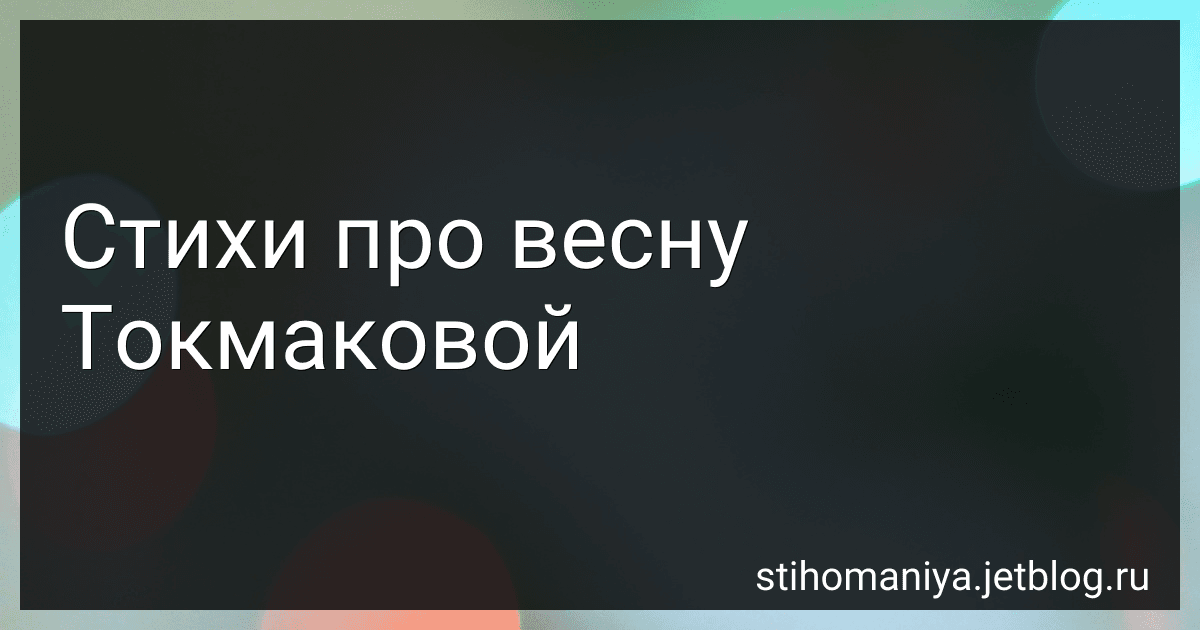 Стихи про весну Токмаковой preview