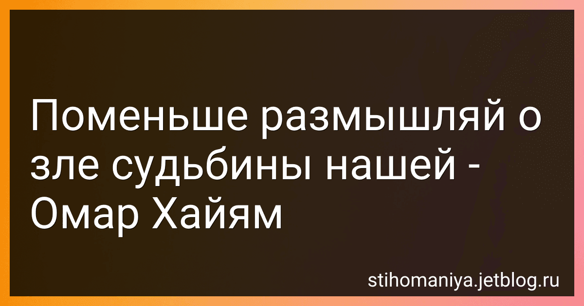 Поменьше размышляй о зле судьбины нашей - Омар Хайям preview