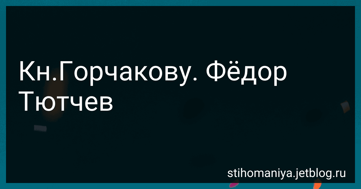 Кн.Горчакову. Фёдор Тютчев preview