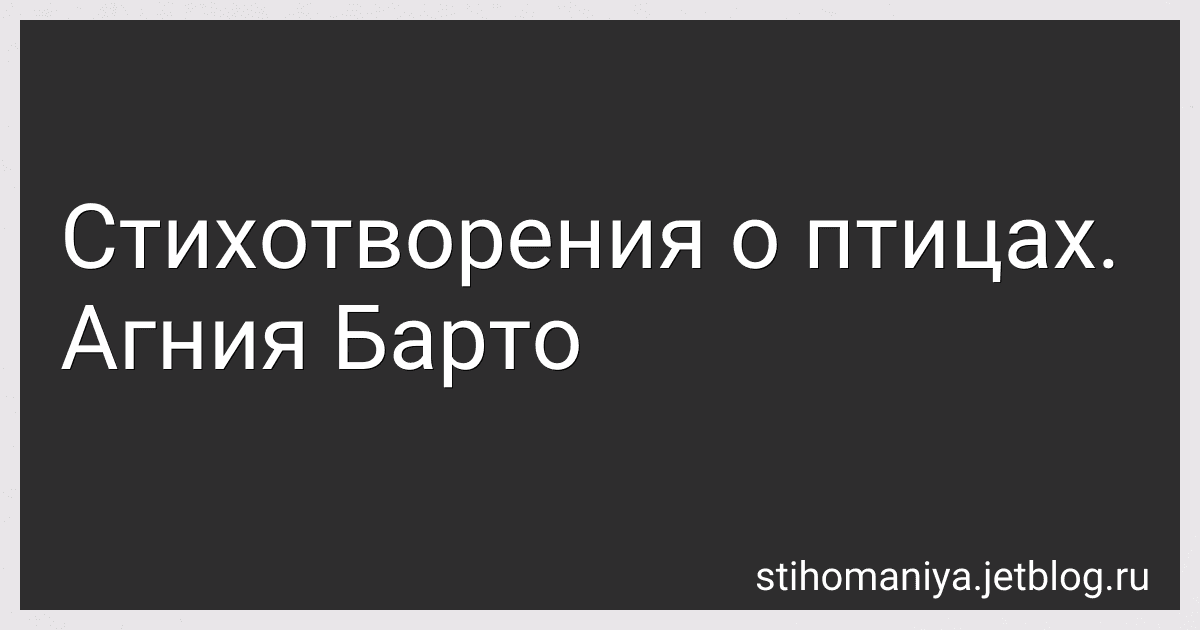 Стихотворения о птицах. Агния Барто preview
