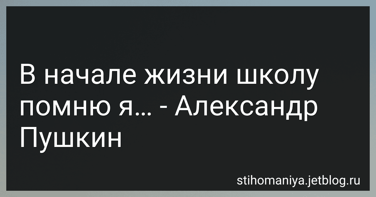 В начале жизни школу помню я… - Александр Пушкин preview
