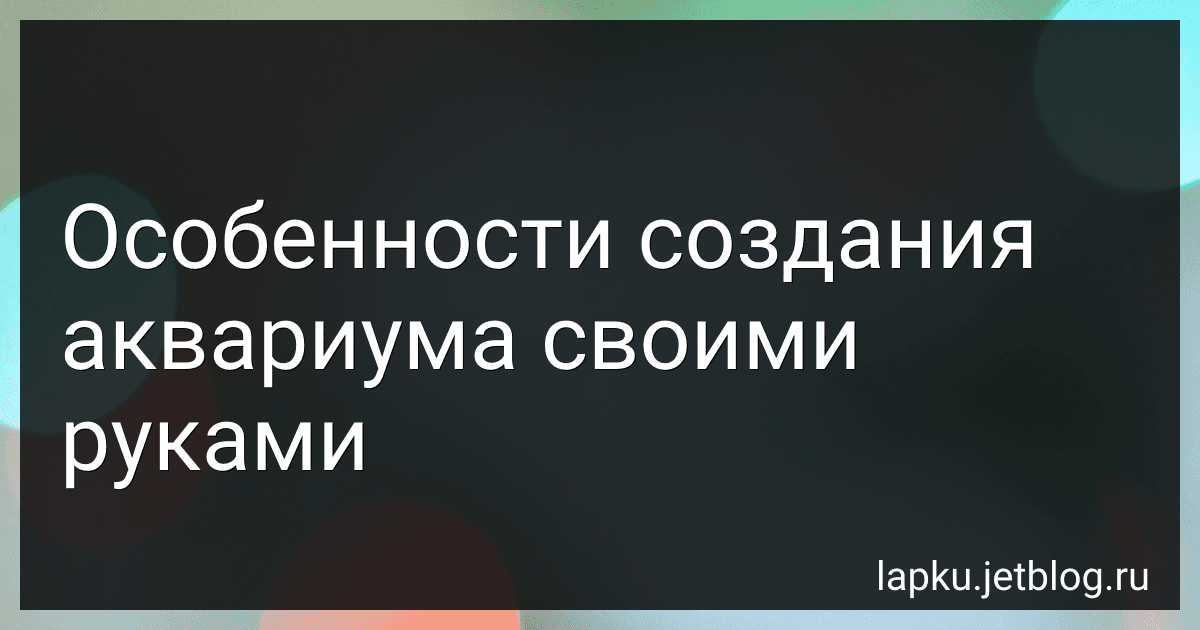Особенности создания аквариума своими руками image