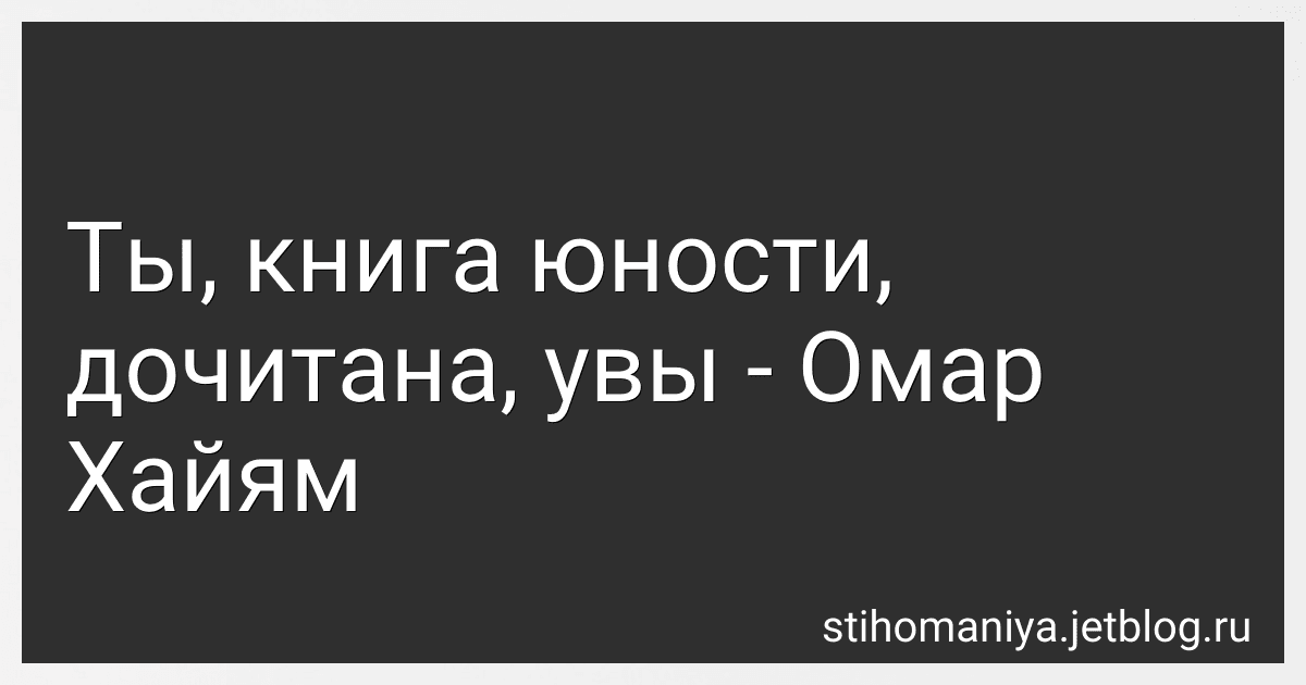 Ты, книга юности, дочитана, увы - Омар Хайям preview