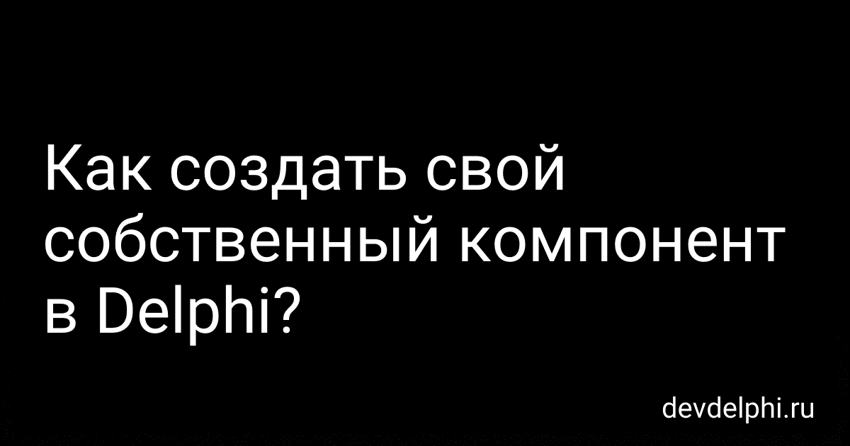 Как создать свой собственный компонент в Delphi? preview
