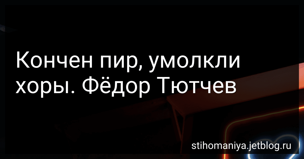 Кончен пир, умолкли хоры. Фёдор Тютчев preview