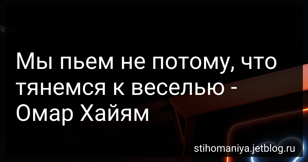 Мы пьем не потому, что тянемся к веселью - Омар Хайям preview